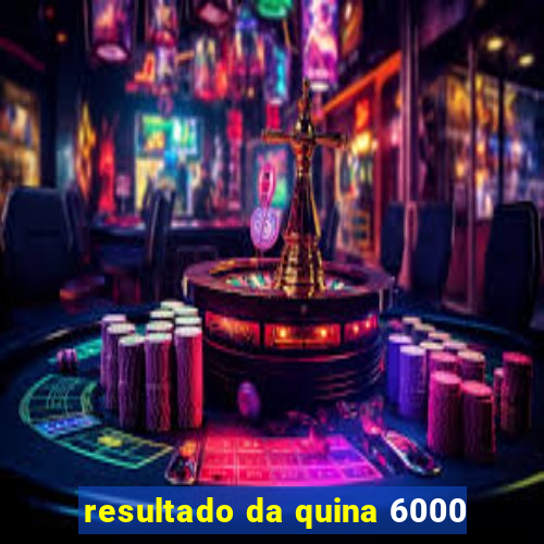 resultado da quina 6000